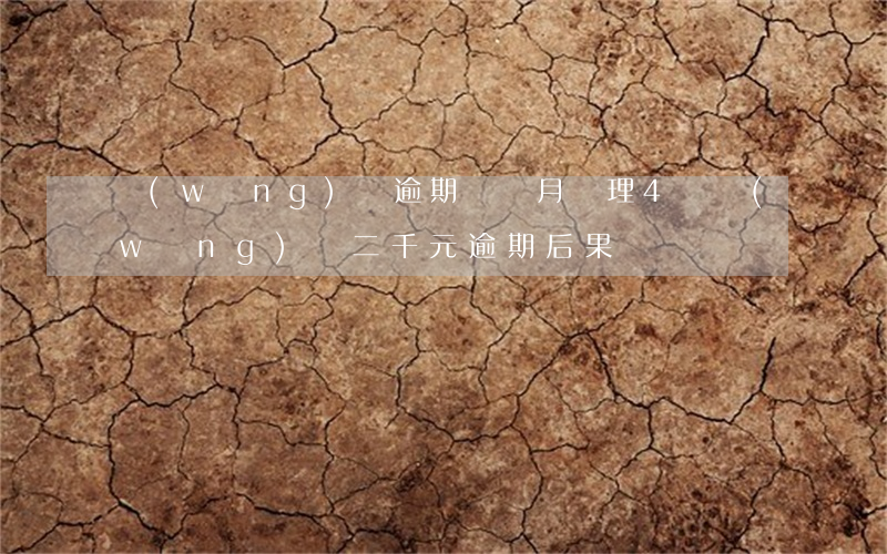 網(wǎng)貸逾期兩個月處理4萬(網(wǎng)貸二千元逾期后果)