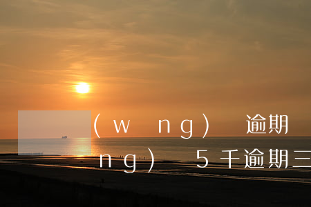 網(wǎng)貸逾期兩年利息五千(網(wǎng)貸5千逾期三年)