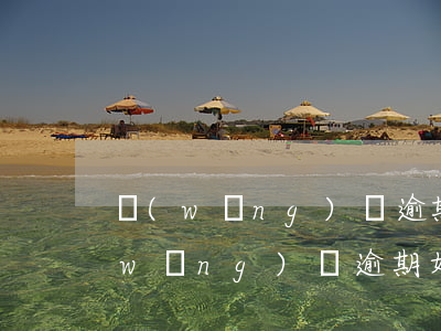 網(wǎng)貸逾期八個月了怎么辦(網(wǎng)貸逾期好多天了怎么辦)