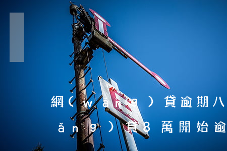 網(wǎng)貸逾期八天還有救嗎(網(wǎng)貸8萬開始逾期怎么辦)