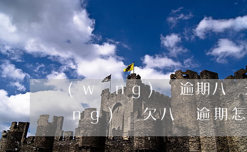 網(wǎng)貸逾期八萬元會怎樣(網(wǎng)貸欠八萬逾期怎么辦)