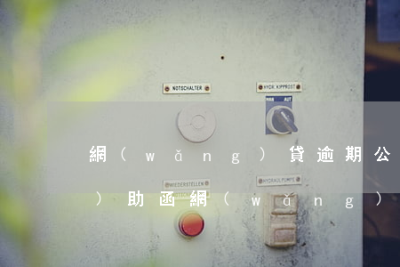 網(wǎng)貸逾期公司收到協(xié)助函(網(wǎng)貸逾期公司收到協(xié)助函是真的嗎)