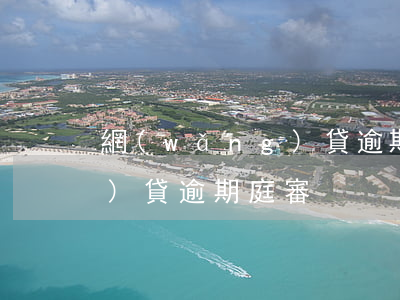 網(wǎng)貸逾期公訴-網(wǎng)貸逾期庭審