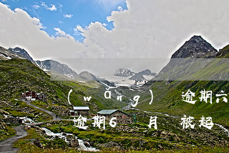 網(wǎng)貸逾期六個月會不會起訴（借貸逾期6個月會被起訴）