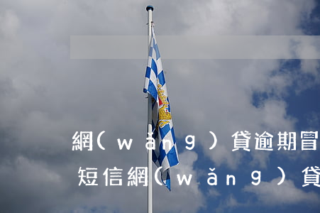 網(wǎng)貸逾期冒充銀行發(fā)短信(網(wǎng)貸逾期發(fā)短信內(nèi)容)