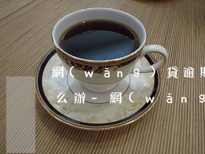 網(wǎng)貸逾期利息不斷漲還不起怎么辦-網(wǎng)貸逾期利息不斷漲還不起怎么辦呢
