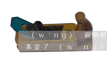 網(wǎng)貸逾期利息超過(guò)本金了(網(wǎng)貸逾期還本金)