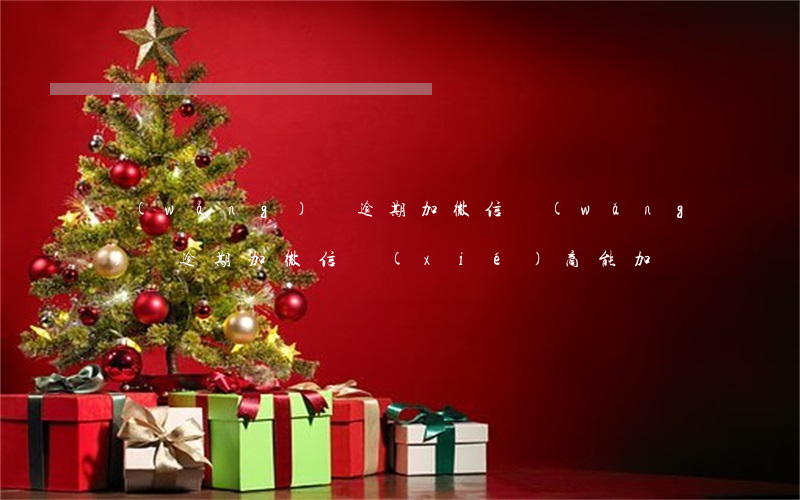 網(wǎng)貸逾期加微信(網(wǎng)貸逾期加微信協(xié)商能加嗎)
