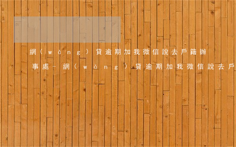 網(wǎng)貸逾期加我微信說去戶籍辦事處-網(wǎng)貸逾期加我微信說去戶籍辦事處是真的嗎