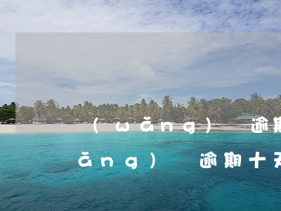 網(wǎng)貸逾期十天有影響嗎(網(wǎng)貸逾期十天會不會有事)
