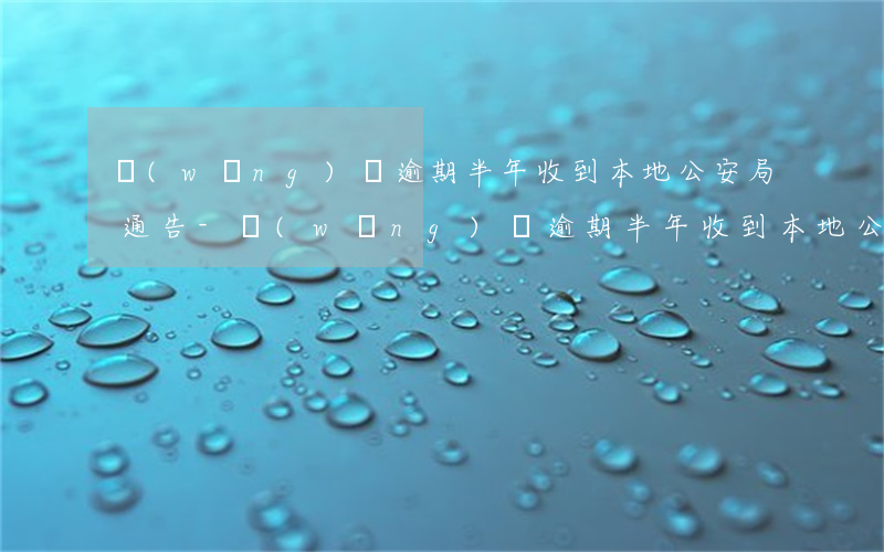 網(wǎng)貸逾期半年收到本地公安局通告-網(wǎng)貸逾期半年收到本地公安局通告怎么辦