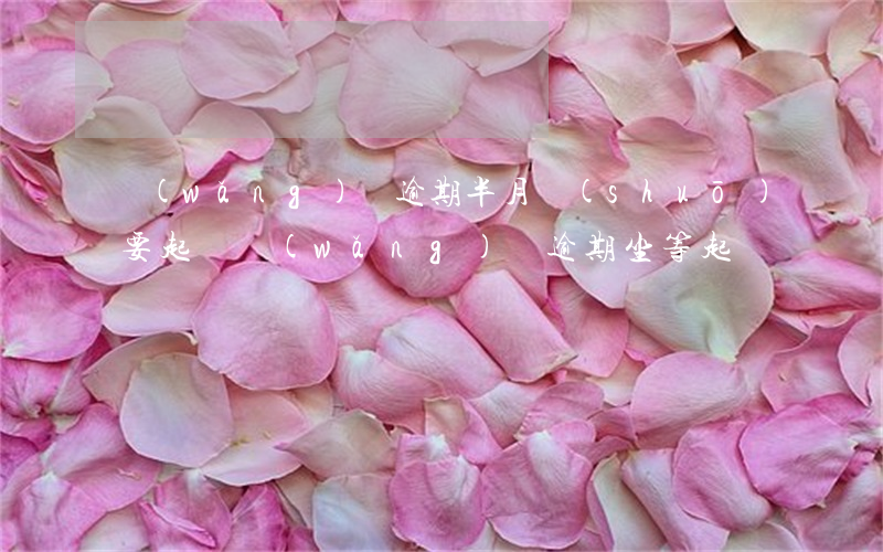 網(wǎng)貸逾期半月說(shuō)要起訴（網(wǎng)貸逾期坐等起訴）