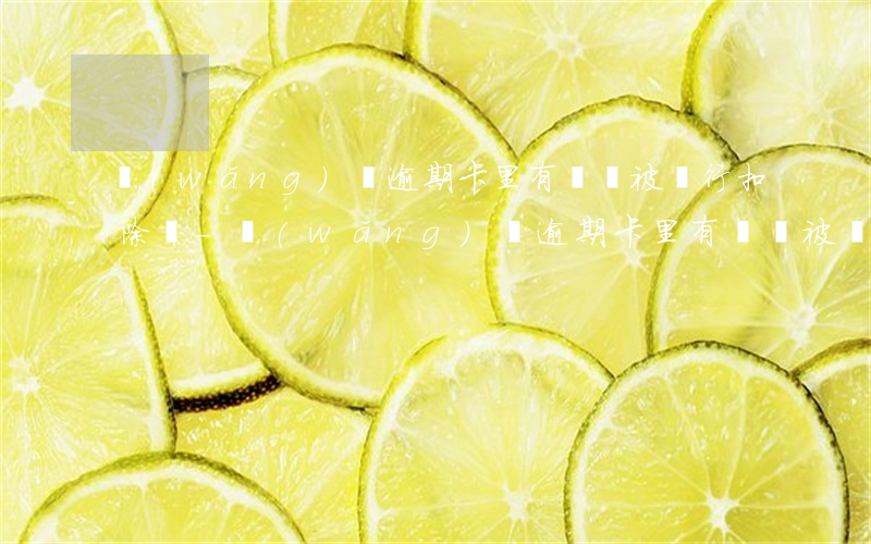 網(wǎng)貸逾期卡里有錢會被銀行扣除嗎-網(wǎng)貸逾期卡里有錢會被銀行扣除嗎怎么辦