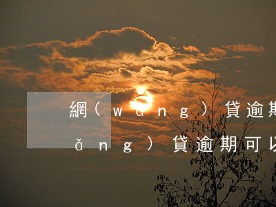 網(wǎng)貸逾期可以按揭買房(網(wǎng)貸逾期可以貸款買房嗎)