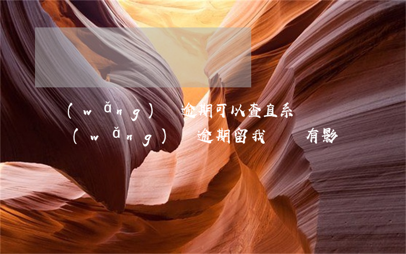 網(wǎng)貸逾期可以查直系親屬(親屬網(wǎng)貸逾期留我電話有影響嗎)