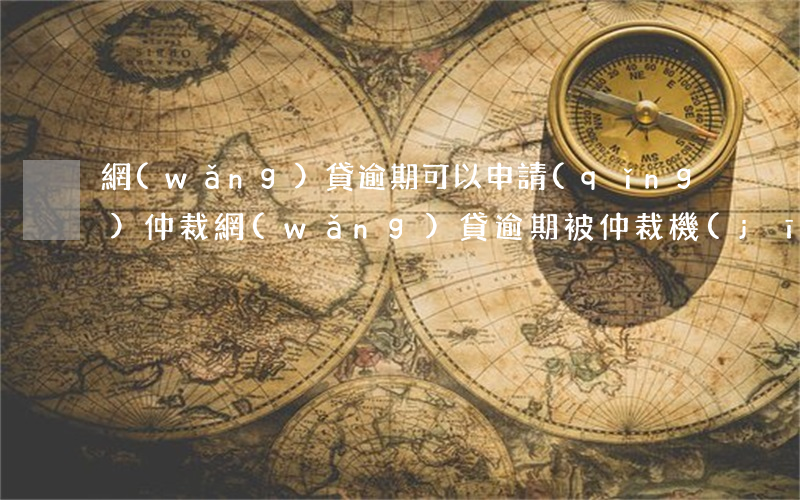 網(wǎng)貸逾期可以申請(qǐng)仲裁(網(wǎng)貸逾期被仲裁機(jī)構(gòu)立案了怎么處理)