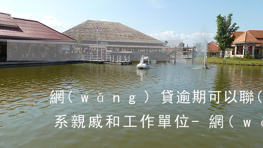 網(wǎng)貸逾期可以聯(lián)系親戚和工作單位-網(wǎng)貸逾期可以聯(lián)系親戚和工作單位嗎
