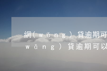 網(wǎng)貸逾期可以自己還嗎-網(wǎng)貸逾期可以不還逾期費嗎