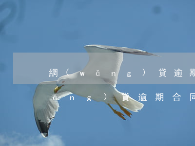 網(wǎng)貸逾期合同提前終止(網(wǎng)貸逾期合同終止利息怎么算)