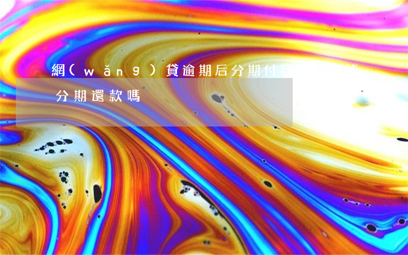 網(wǎng)貸逾期后分期付款嗎(逾期能分期還款嗎)
