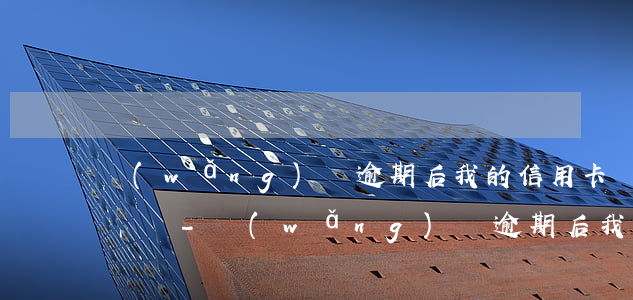 網(wǎng)貸逾期后我的信用卡會有影響嗎-網(wǎng)貸逾期后我的信用卡會有影響嗎知乎