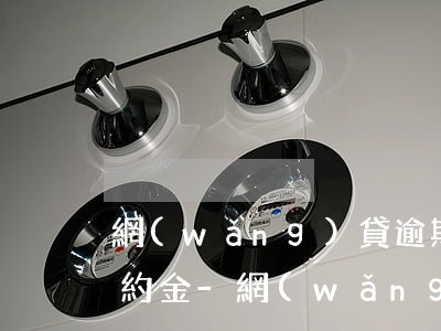 網(wǎng)貸逾期后讓一次性還清加違約金-網(wǎng)貸逾期后讓一次性還清加違約金合法嗎
