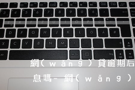 網(wǎng)貸逾期后起訴了還能減少利息嗎-網(wǎng)貸逾期后起訴了還能減少利息嗎知乎