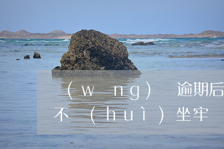 網(wǎng)貸逾期后起訴會(huì)不會(huì)坐牢(網(wǎng)貸逾期起訴法院會(huì)受理嗎)