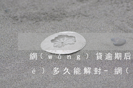 網(wǎng)貸逾期后額度被凍結(jié)多久能解封-網(wǎng)貸逾期后額度被凍結(jié)多久能解封啊