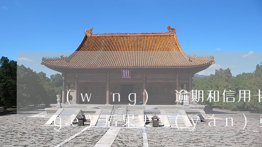 網(wǎng)貸逾期和信用卡逾期,哪個(gè)后果更嚴(yán)重?（信用卡貸和網(wǎng)貸逾期）