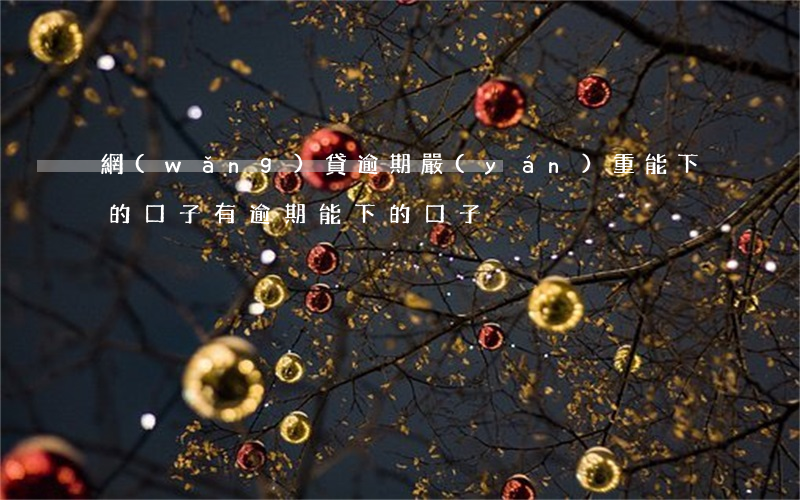網(wǎng)貸逾期嚴(yán)重能下的口子(有逾期能下的口子)