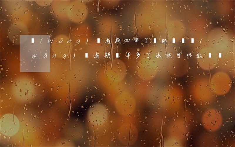 網(wǎng)貸逾期四年了會起訴嗎(網(wǎng)貸逾期兩年多了法院可以起訴嗎)