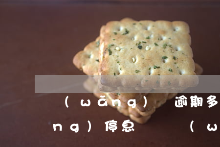 網(wǎng)貸逾期多久可以申請(qǐng)停息掛賬（網(wǎng)貸未逾期可以停息掛賬么）