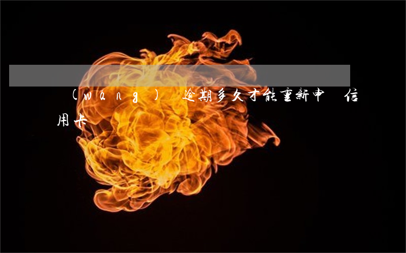 網(wǎng)貸逾期多久才能重新申請信用卡