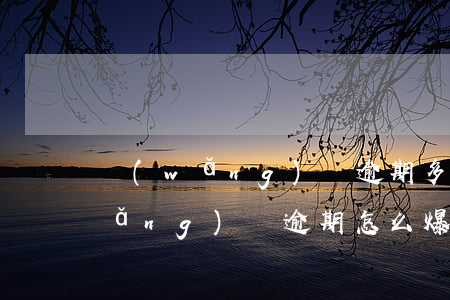 網(wǎng)貸逾期多久搞通訊錄(網(wǎng)貸逾期怎么爆通訊錄怎么查到的)