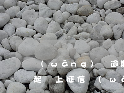 網(wǎng)貸逾期多久會(huì)被起訴上征信(網(wǎng)貸逾期會(huì)上征信么)