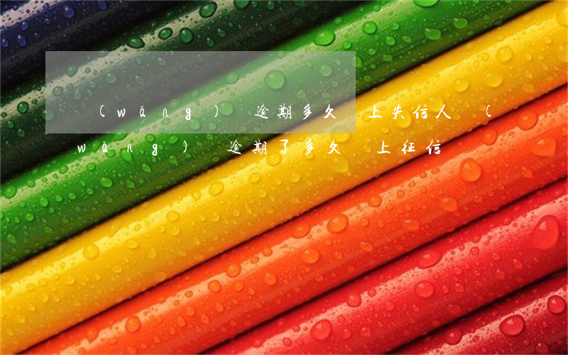 網(wǎng)貸逾期多久會上失信人(網(wǎng)貸逾期了多久會上征信)