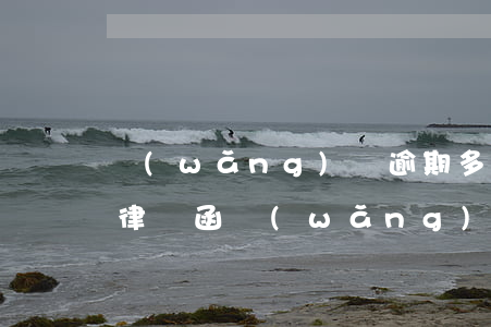 網(wǎng)貸逾期多久會發(fā)送律師函(網(wǎng)貸逾期收到律師函多久會被起訴)
