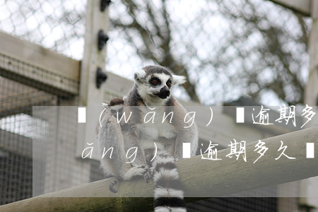 網(wǎng)貸逾期多久會被起訴(網(wǎng)貸逾期多久會被起訴到法院正規(guī))