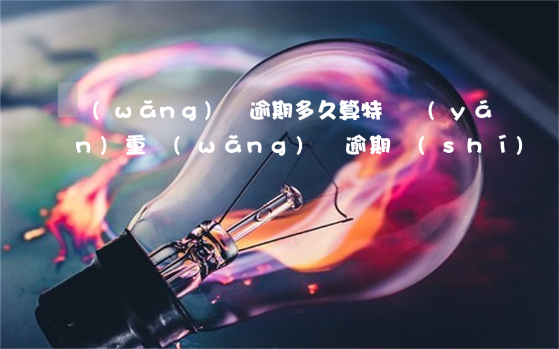 網(wǎng)貸逾期多久算特別嚴(yán)重(網(wǎng)貸逾期時(shí)間長(zhǎng)了怎么辦)