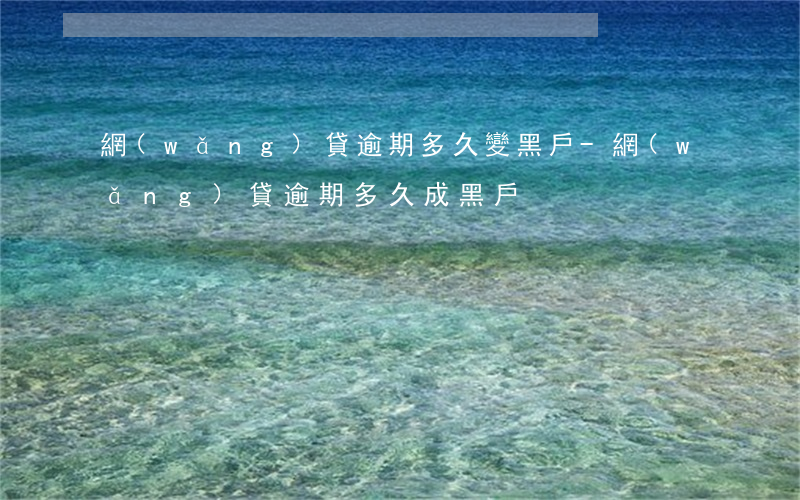 網(wǎng)貸逾期多久變黑戶-網(wǎng)貸逾期多久成黑戶
