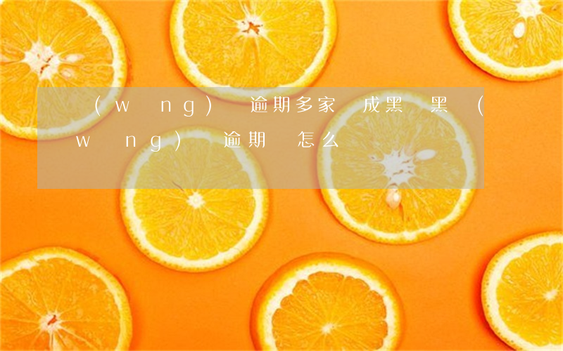 網(wǎng)貸逾期多家會成黑戶(黑網(wǎng)貸逾期會怎么樣)