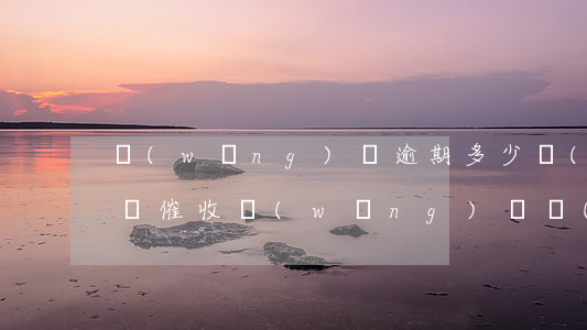 網(wǎng)貸逾期多少會(huì)上門催收(網(wǎng)貸會(huì)上門催收嗎)