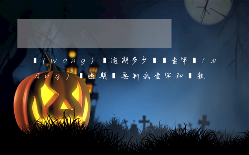網(wǎng)貸逾期多少錢會坐牢（網(wǎng)貸逾期說要判我坐牢和罰款）