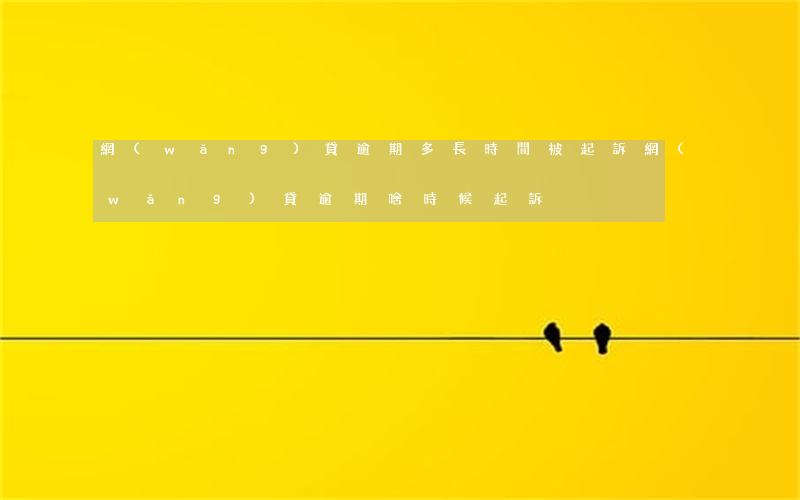 網(wǎng)貸逾期多長時間被起訴（網(wǎng)貸逾期啥時候起訴）