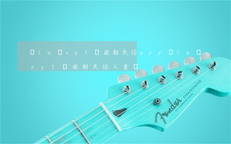 網(wǎng)貸逾期失信app(網(wǎng)貸逾期失信人查詢)