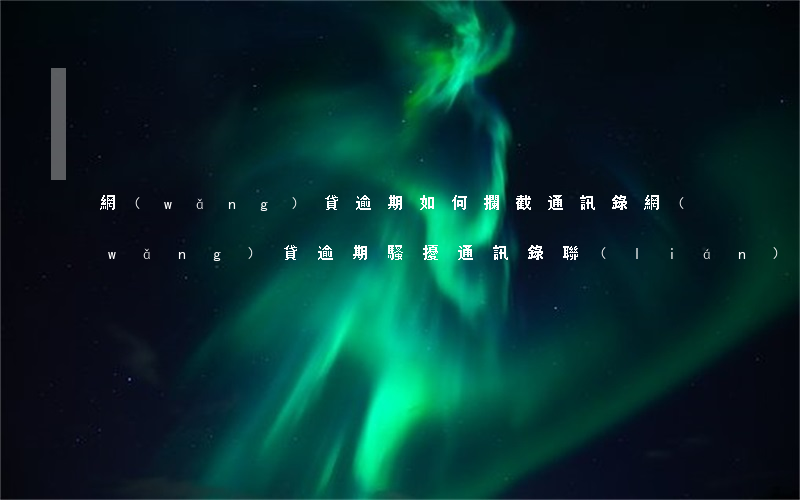 網(wǎng)貸逾期如何攔截通訊錄(網(wǎng)貸逾期騷擾通訊錄聯(lián)系人怎么辦)
