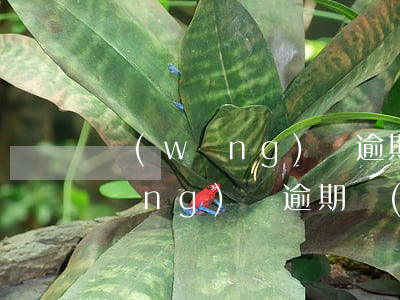 網(wǎng)貸逾期如何通知好友(網(wǎng)貸逾期聯(lián)系家人怎么辦)