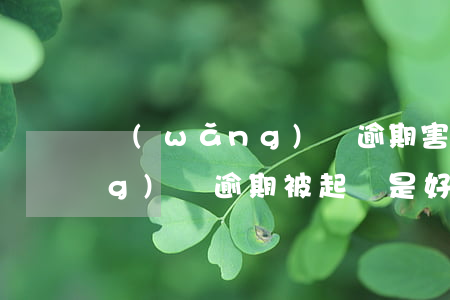 網(wǎng)貸逾期害怕起訴 網(wǎng)貸逾期被起訴是好事嗎