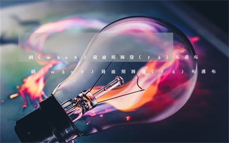 網(wǎng)貸逾期將發(fā)布通布（網(wǎng)貸逾期將發(fā)布通布）